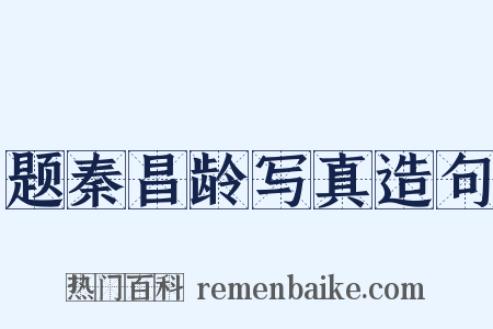 题秦昌龄写真造句是什么意思的图片